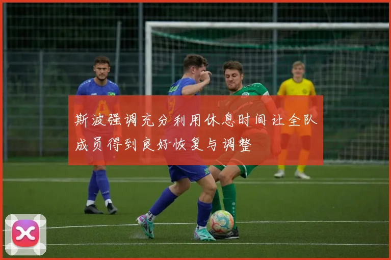 斯波强调充分利用休息时间让全队成员得到良好恢复与调整