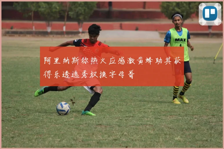 阿里纳斯称热火应感激黄蜂助其获得乐透选秀权换字母哥