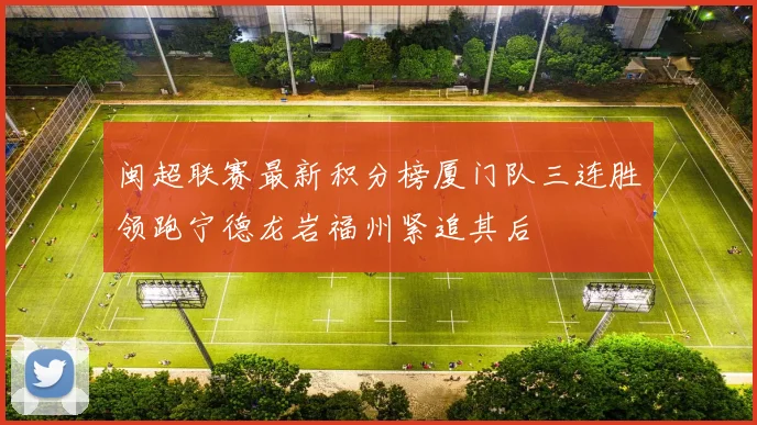闽超联赛最新积分榜厦门队三连胜领跑宁德龙岩福州紧追其后