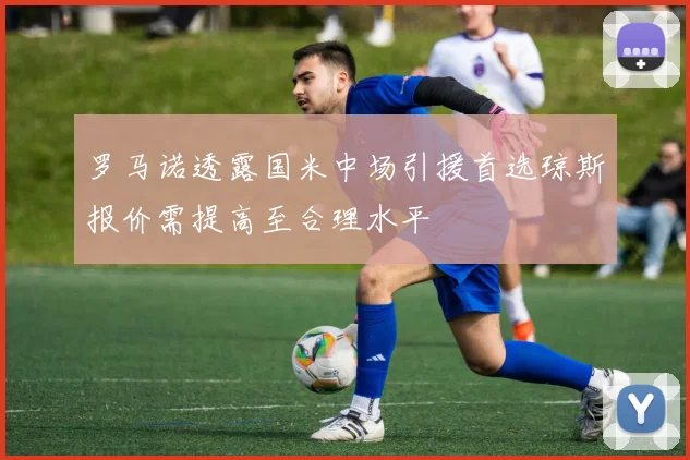 罗马诺透露国米中场引援首选琼斯报价需提高至合理水平