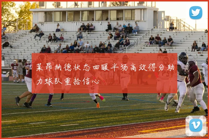 莱昂纳德状态回暖半场高效得分助力球队重拾信心